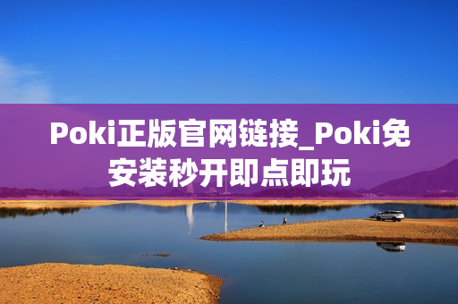 Poki正版官网链接_Poki免安装秒开即点即玩 Poki正版官网链接_Poki免安装秒开即点即玩