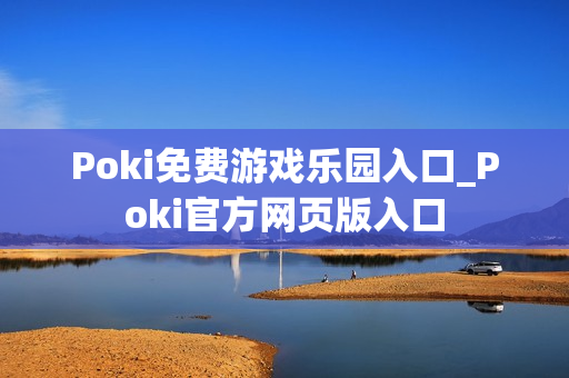 Poki免费游戏乐园入口_Poki官方网页版入口