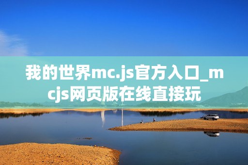 我的世界mc.js官方入口_mcjs网页版在线直接玩 我的世界mc.js官方入口_mcjs网页版在线直接玩