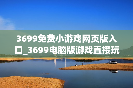 3699免费小游戏网页版入口_3699电脑版游戏直接玩