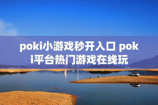 poki小游戏秒开入口 poki平台热门游戏在线玩