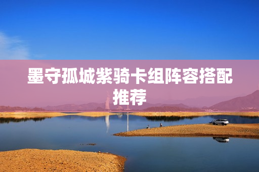 墨守孤城紫骑卡组阵容搭配推荐