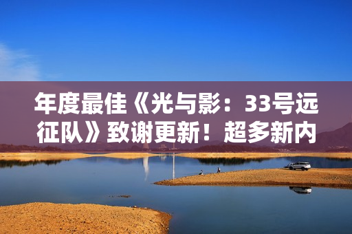 年度最佳《光与影：33号远征队》致谢更新！超多新内容现已免费上线