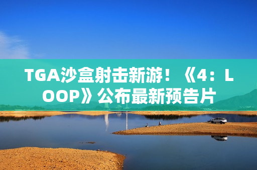 TGA沙盒射击新游！《4：LOOP》公布最新预告片