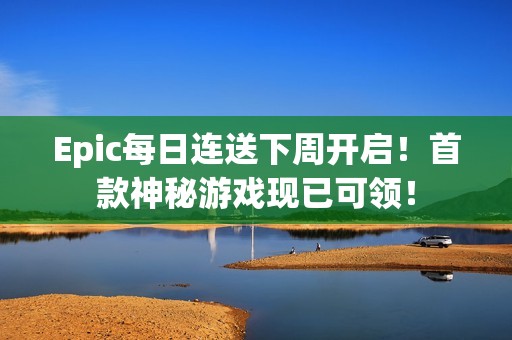 Epic每日连送下周开启！首款神秘游戏现已可领！