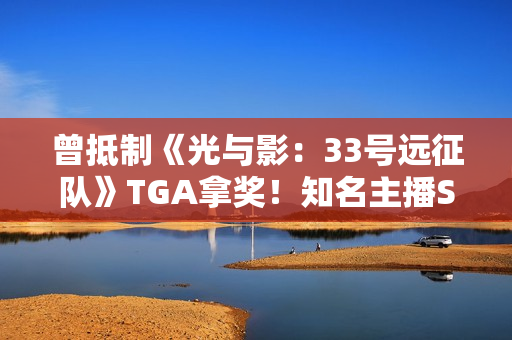 曾抵制《光与影：33号远征队》TGA拿奖！知名主播Shroud称自己还是玩玩吧