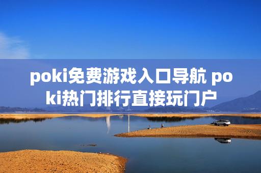 poki免费游戏入口导航 poki热门排行直接玩门户