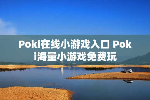 Poki在线小游戏入口 Poki海量小游戏免费玩