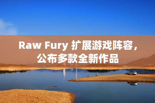 Raw Fury 扩展游戏阵容，公布多款全新作品