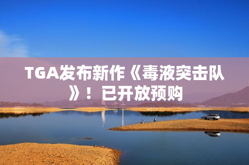 TGA发布新作《毒液突击队》！已开放预购