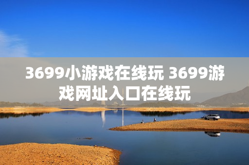 3699小游戏在线玩 3699游戏网址入口在线玩