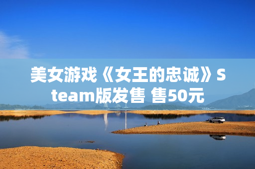 美女游戏《女王的忠诚》Steam版发售 售50元
