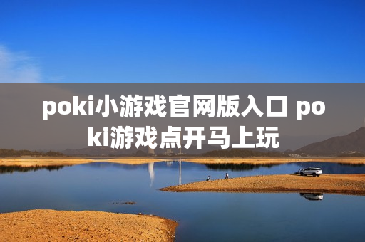poki小游戏官网版入口 poki游戏点开马上玩