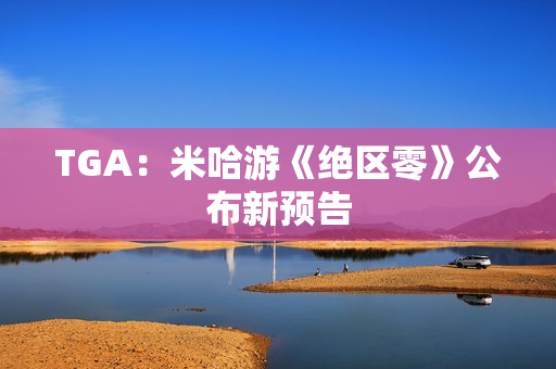 TGA:米哈游《绝区零》公布新预告 TGA:米哈游《绝区零》公布新预告