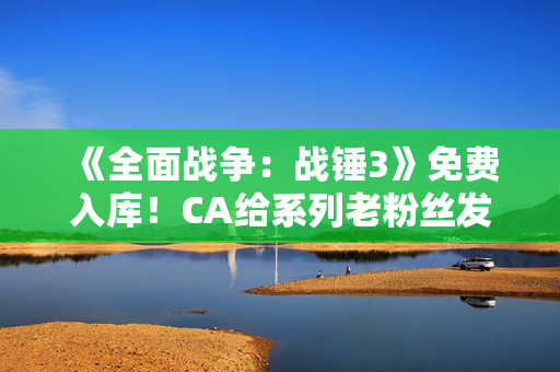 《全面战争：战锤3》免费入库！CA给系列老粉丝发福利