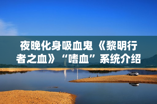 夜晚化身吸血鬼 《黎明行者之血》“嗜血”系统介绍
