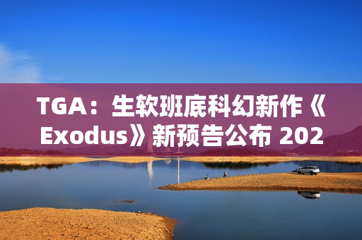 TGA：生软班底科幻新作《Exodus》新预告公布 2027年初上线!