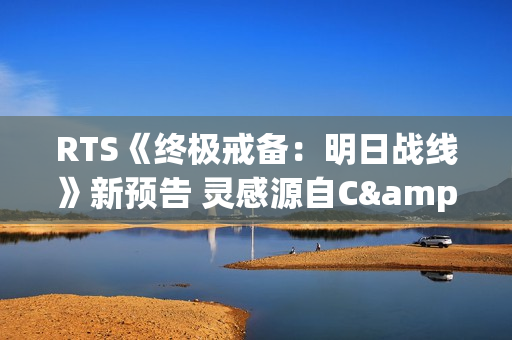 RTS《终极戒备：明日战线》新预告 灵感源自C&C
