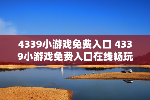 4339小游戏免费入口 4339小游戏免费入口在线畅玩