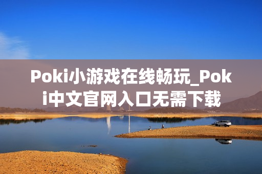 Poki小游戏在线畅玩_Poki中文官网入口无需下载