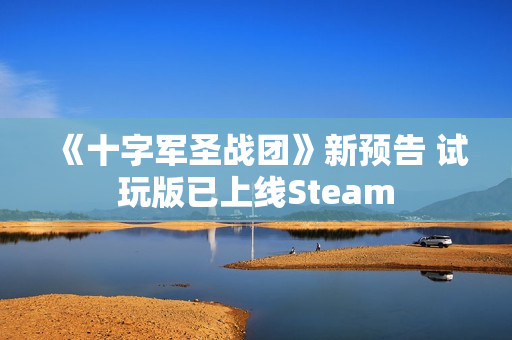 《十字军圣战团》新预告 试玩版已上线Steam 《十字军圣战团》新预告 试玩版已上线Steam