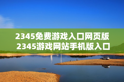 2345免费游戏入口网页版 2345游戏网站手机版入口