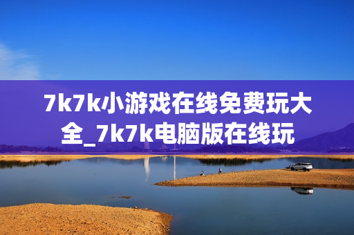 7k7k小游戏在线免费玩大全_7k7k电脑版在线玩 7k7k小游戏在线免费玩大全_7k7k电脑版在线玩