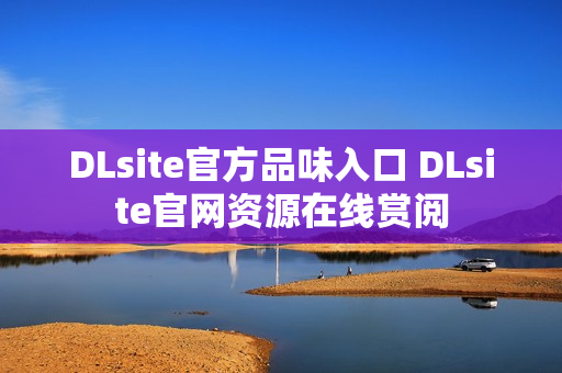 DLsite官方品味入口 DLsite官网资源在线赏阅