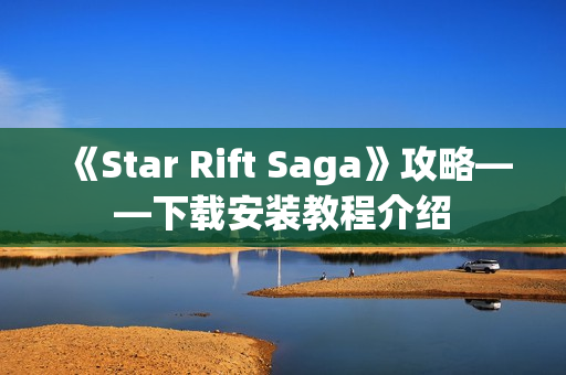 《Star Rift Saga》攻略——下载安装教程介绍