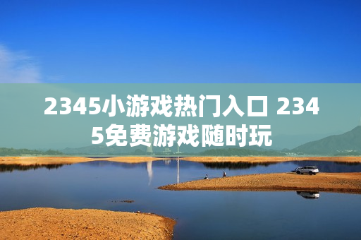 2345小游戏热门入口 2345免费游戏随时玩