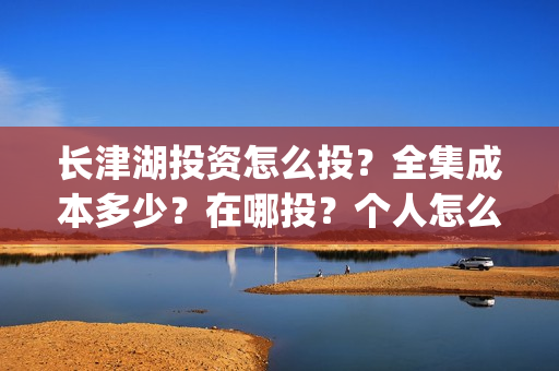 长津湖投资怎么投？全集成本多少？在哪投？个人怎么认购？(长津湖投资是真实的吗)
