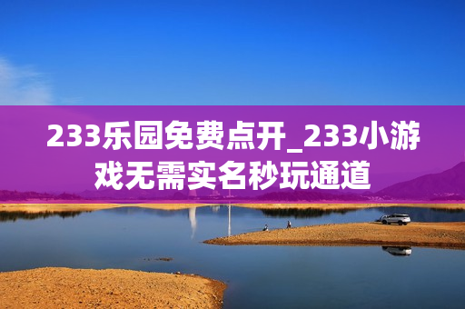 233乐园免费点开_233小游戏无需实名秒玩通道