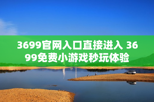 3699官网入口直接进入 3699免费小游戏秒玩体验