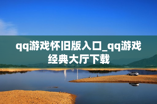 qq游戏怀旧版入口_qq游戏经典大厅下载 qq游戏怀旧版入口_qq游戏经典大厅下载