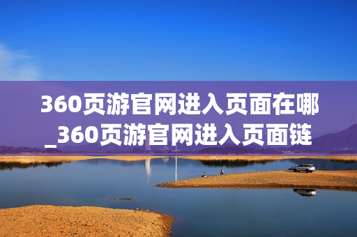 360页游官网进入页面在哪_360页游官网进入页面链接是什么 360页游官网进入页面在哪_360页游官网进入页面链接是什么