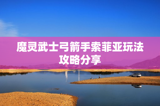 魔灵武士弓箭手索菲亚玩法攻略分享