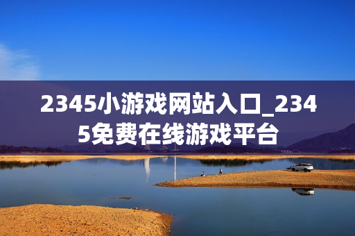 2345小游戏网站入口_2345免费在线游戏平台