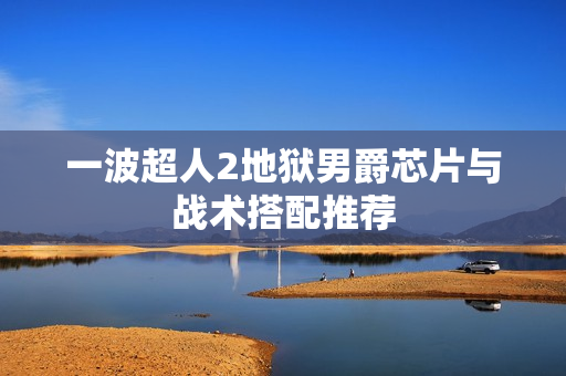 一波超人2地狱男爵芯片与战术搭配推荐 一波超人2地狱男爵芯片与战术搭配推荐