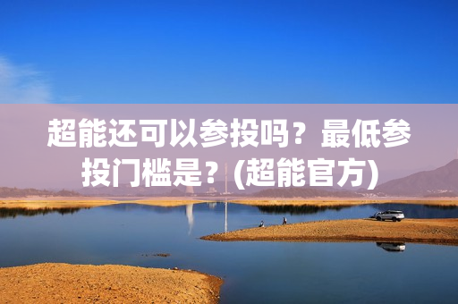 超能还可以参投吗？最低参投门槛是？(超能官方)