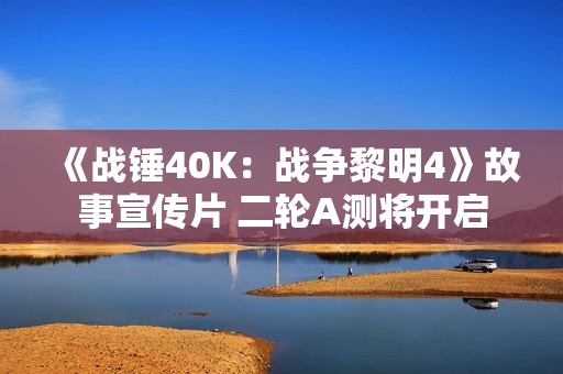 《战锤40K：战争黎明4》故事宣传片 二轮A测将开启