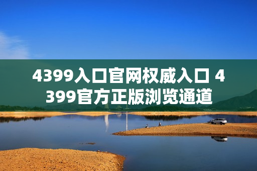 4399入口官网权威入口 4399官方正版浏览通道