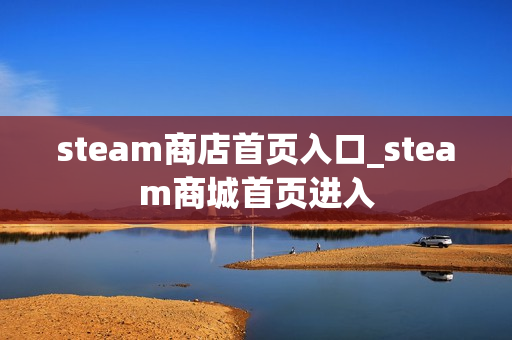 steam商店首页入口_steam商城首页进入 steam商店首页入口_steam商城首页进入