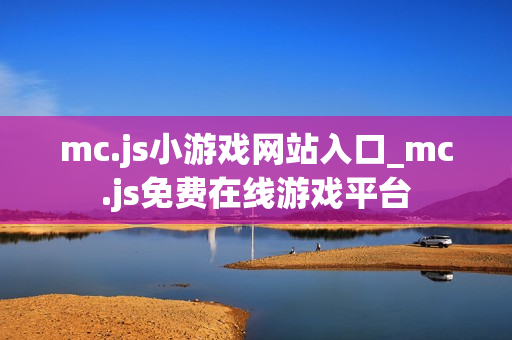 mc.js小游戏网站入口_mc.js免费在线游戏平台
