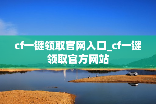 cf一键领取官网入口_cf一键领取官方网站