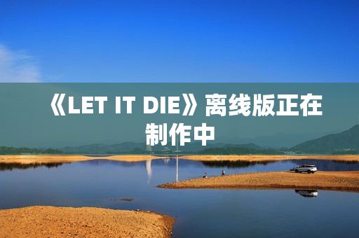 《LET IT DIE》离线版正在制作中 《LET IT DIE》离线版正在制作中