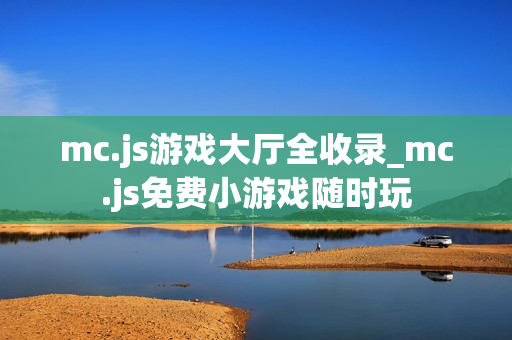 mc.js游戏大厅全收录_mc.js免费小游戏随时玩