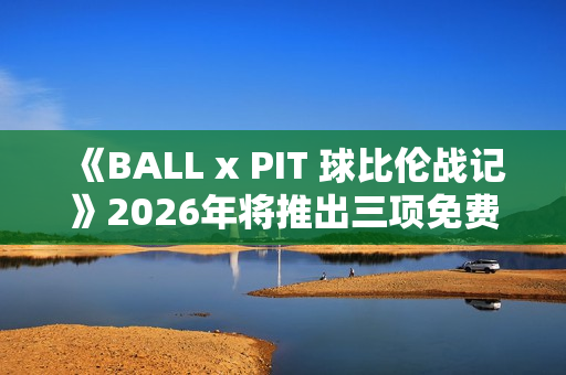 《BALL x PIT 球比伦战记》2026年将推出三项免费内容更新