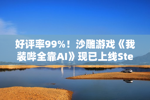 好评率99%！沙雕游戏《我装哔全靠AI》现已上线Steam