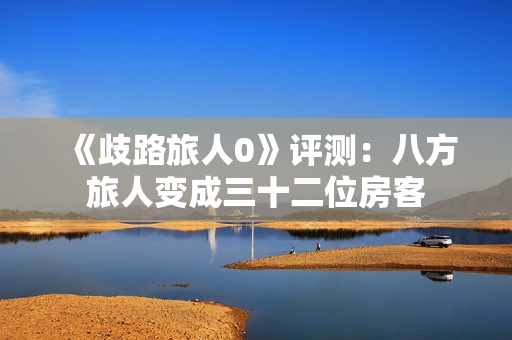 《歧路旅人0》评测:八方旅人变成三十二位房客 《歧路旅人0》评测:八方旅人变成三十二位房客