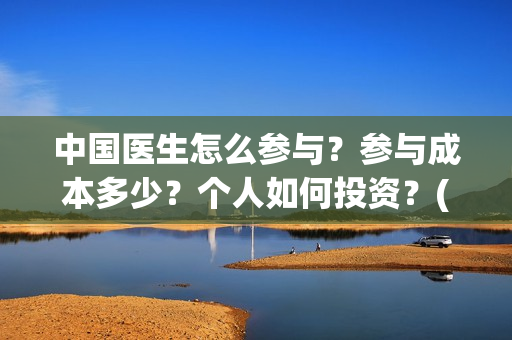 中国医生怎么参与？参与成本多少？个人如何投资？(中国医生在哪里)